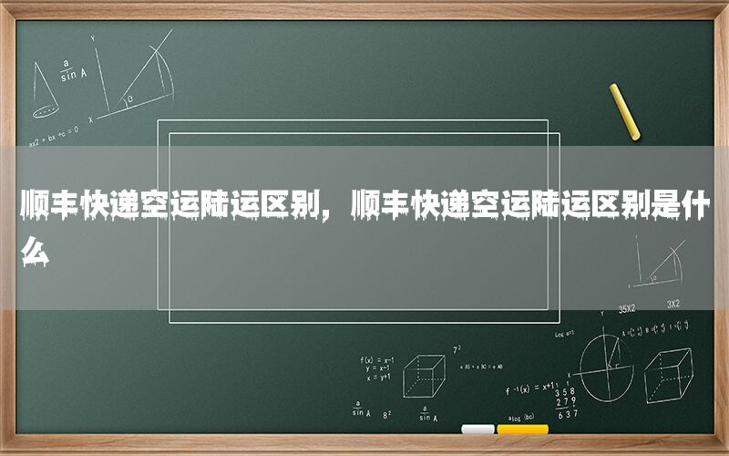 顺丰快递空运陆运区别，顺丰快递空运陆运区别是什么