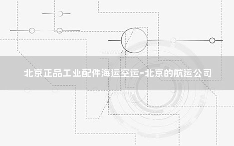 北京正品工业配件海运空运-北京的航运公司