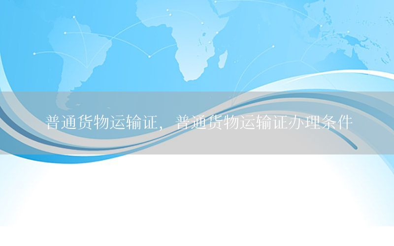 普通货物运输证，普通货物运输证办理条件