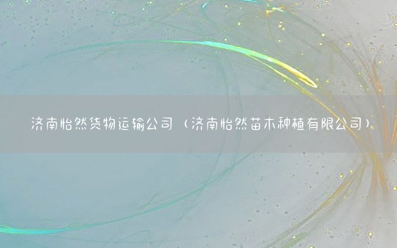 济南怡然货物运输公司（济南怡然苗木种植有限公司）