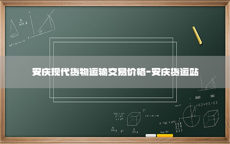 安庆现代货物运输交易价格-安庆货运站