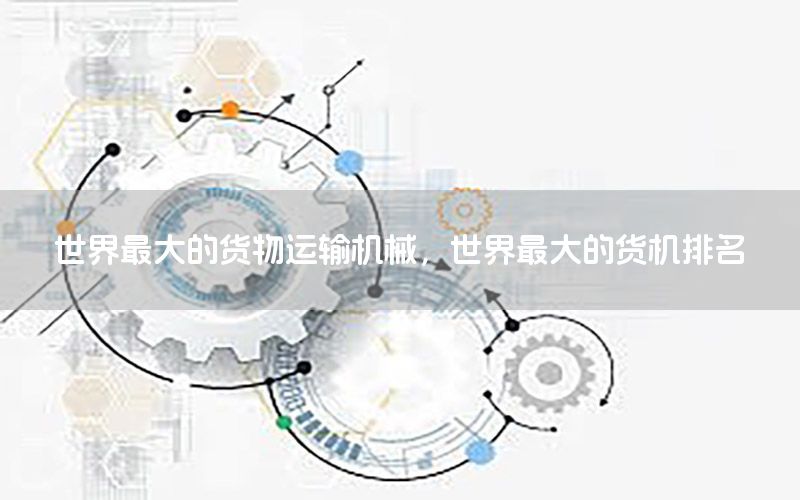 世界最大的货物运输机械，世界最大的货机排名