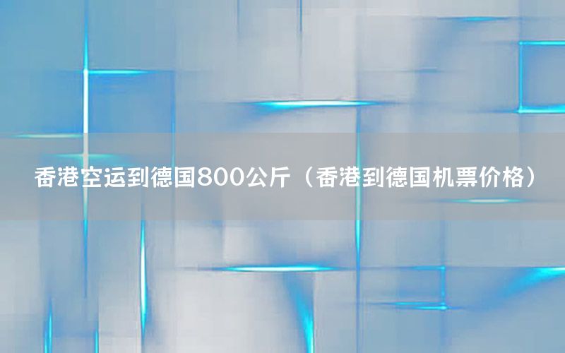 香港空运到德国800公斤（香港到德国机票价格）