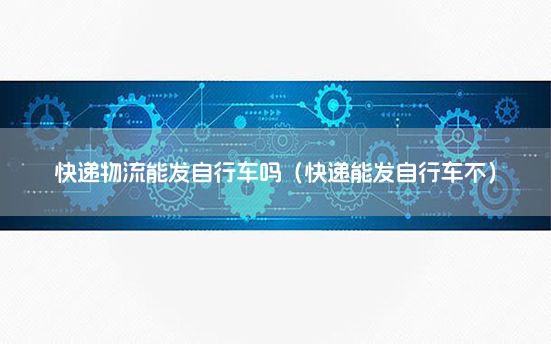 快递物流能发自行车吗（快递能发自行车不）