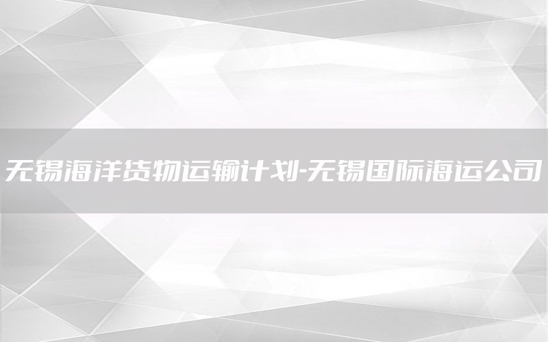 无锡海洋货物运输计划-无锡国际海运公司