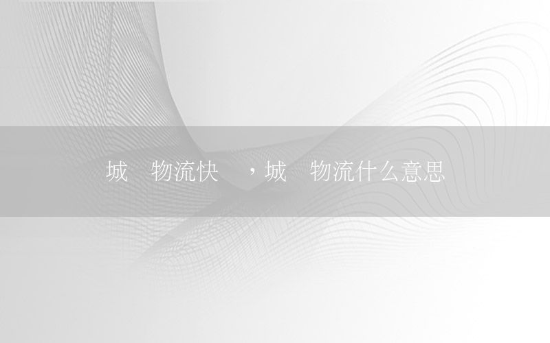 城乡物流快递，城乡物流什么意思