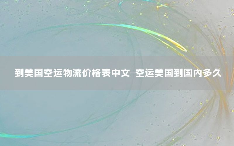 到美国空运物流价格表中文-空运美国到国内多久
