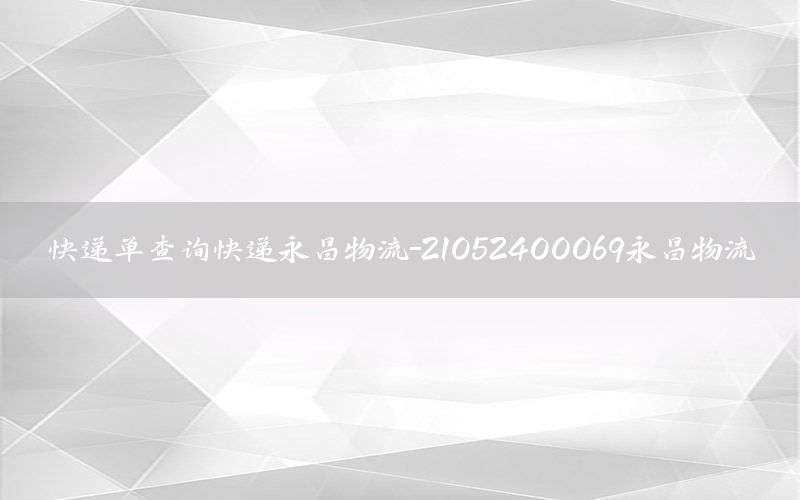 快递单查询快递永昌物流-21052400069永昌物流