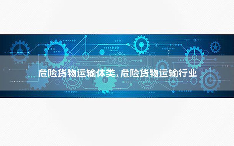 危险货物运输体类，危险货物运输行业