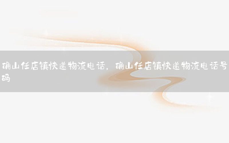 确山任店镇快递物流电话，确山任店镇快递物流电话号码