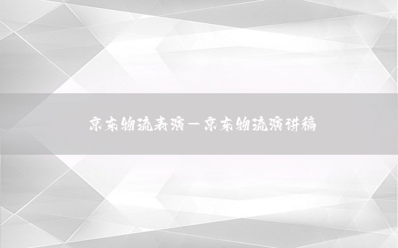 京东物流表演-京东物流演讲稿