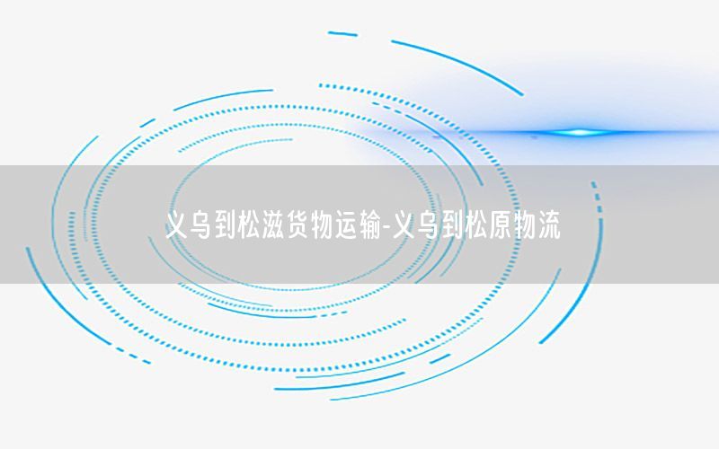 义乌到松滋货物运输-义乌到松原物流
