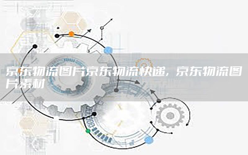 京东物流图片京东物流快递，京东物流图片素材