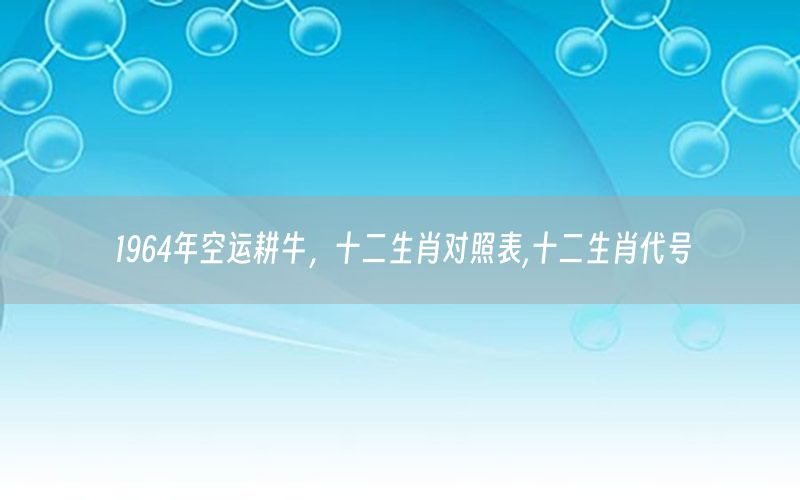 1964年空运耕牛，十二生肖对照表,十二生肖代号