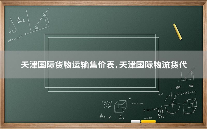 天津国际货物运输售价表，天津国际物流货代