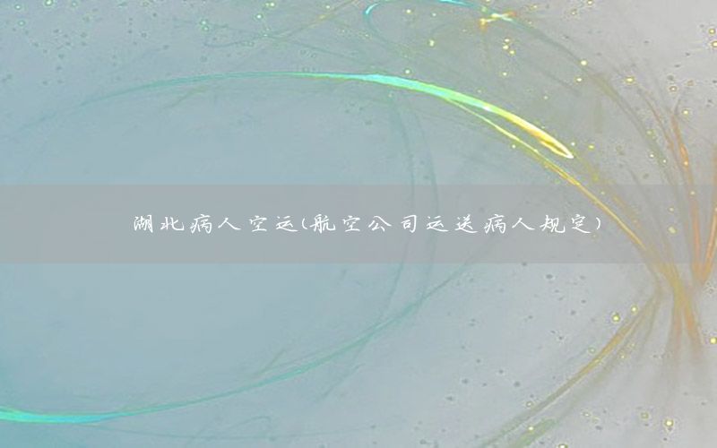 湖北病人空运（航空公司运送病人规定）