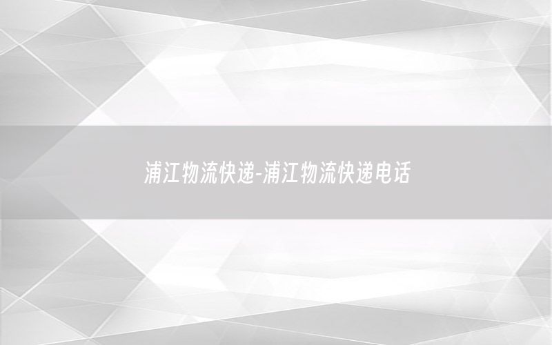浦江物流快递-浦江物流快递电话