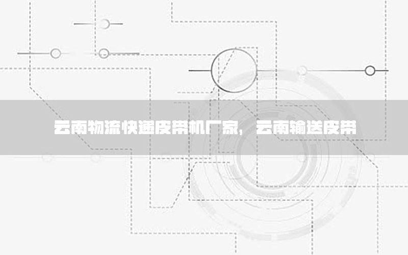 云南物流快递皮带机厂家，云南输送皮带