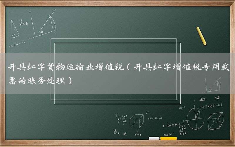 开具红字货物运输业增值税（开具红字增值税专用发票的账务处理）