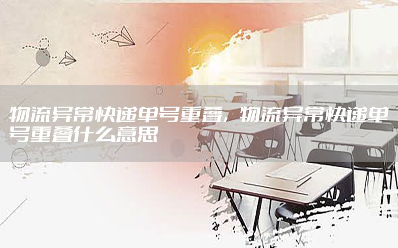 物流异常快递单号重叠，物流异常快递单号重叠什么意思