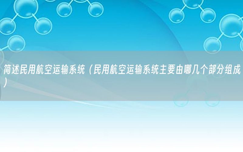 简述民用航空运输系统（民用航空运输系统主要由哪几个部分组成）