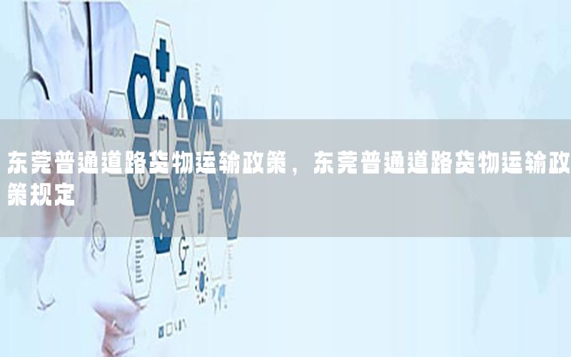 东莞普通道路货物运输政策，东莞普通道路货物运输政策规定