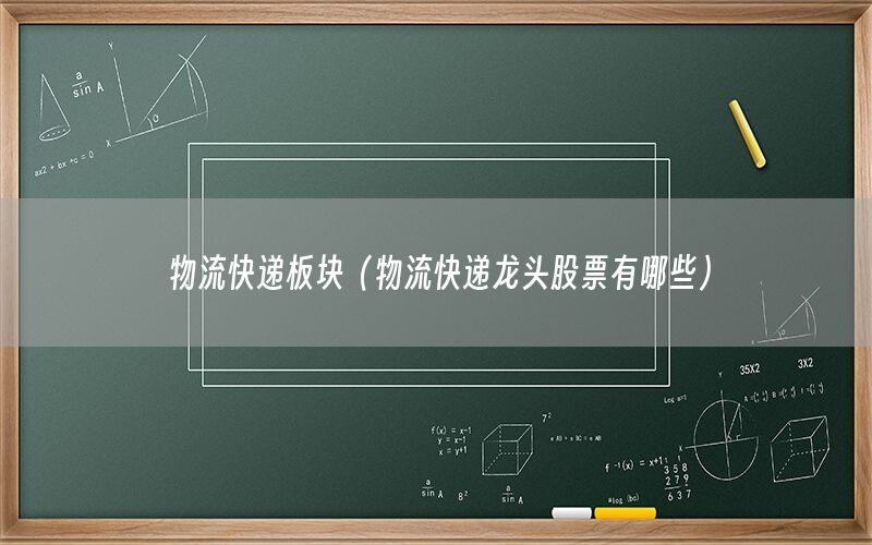 物流快递板块（物流快递龙头股票有哪些）