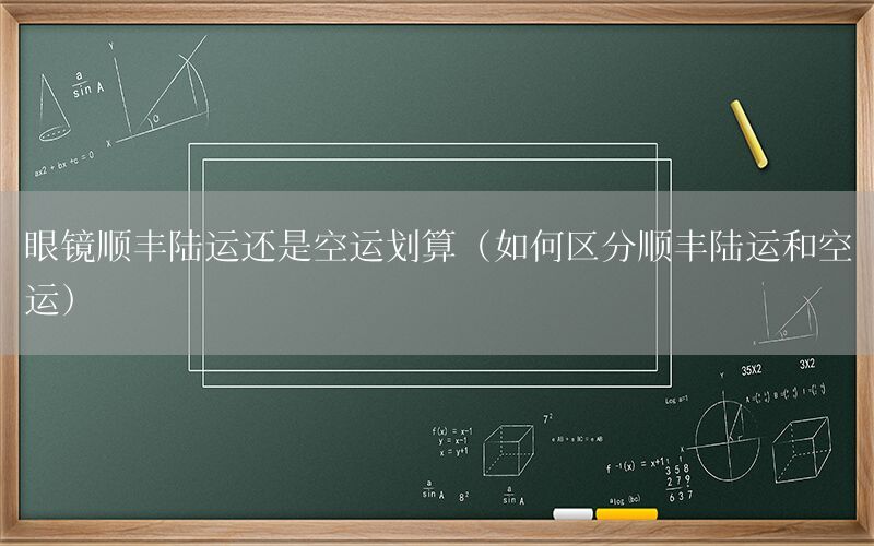 眼镜顺丰陆运还是空运划算（如何区分顺丰陆运和空运）