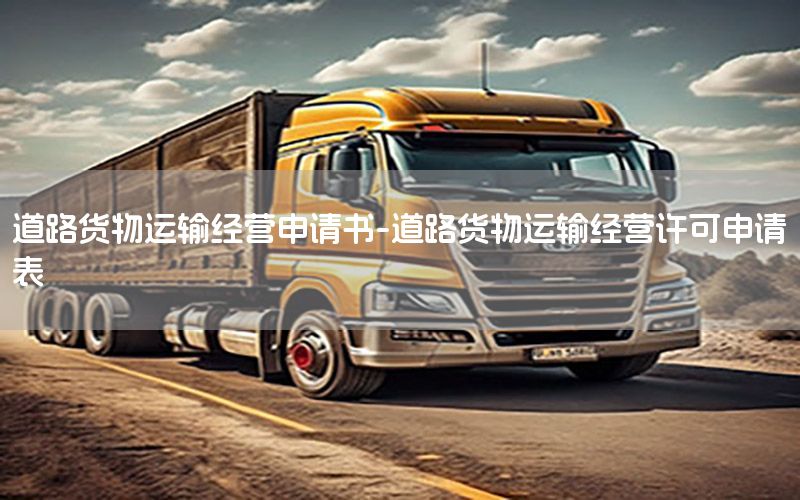 道路货物运输经营申请书-道路货物运输经营许可申请表