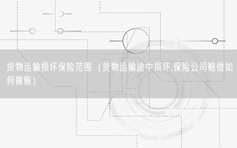 货物运输损坏保险范围（货物运输途中损坏,保险公司赔偿如何做账）