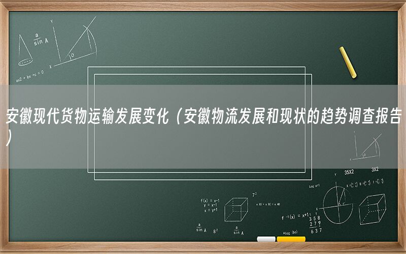 安徽现代货物运输发展变化（安徽物流发展和现状的趋势调查报告）