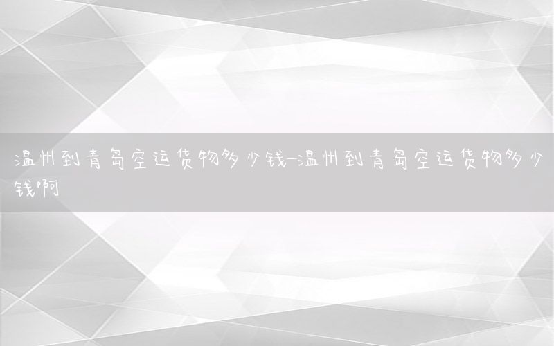 温州到青岛空运货物多少钱-温州到青岛空运货物多少钱啊