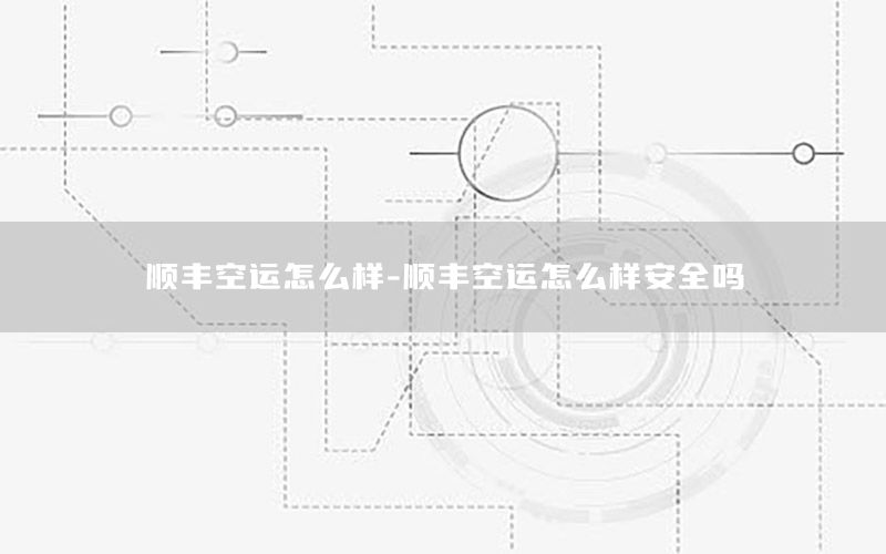 顺丰空运怎么样-顺丰空运怎么样安全吗
