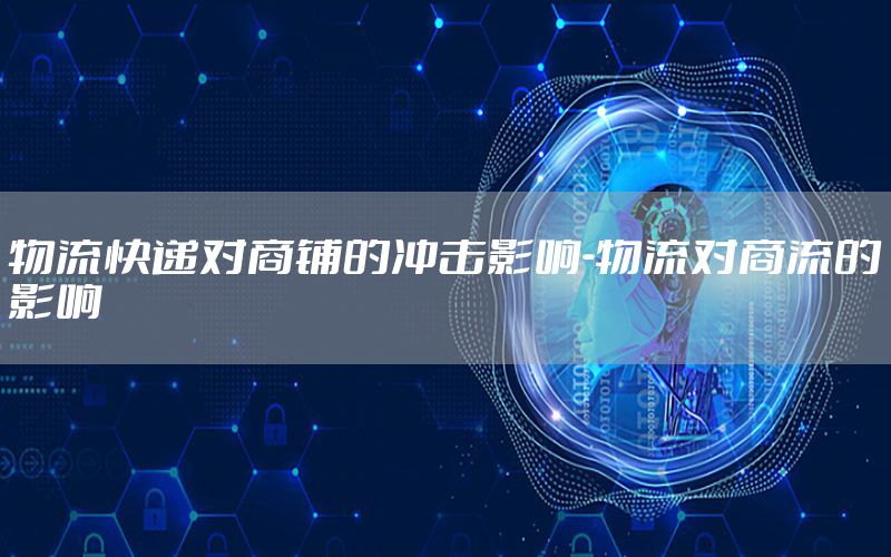 物流快递对商铺的冲击影响-物流对商流的影响