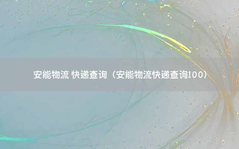 安能物流 快递查询（安能物流快递查询100）