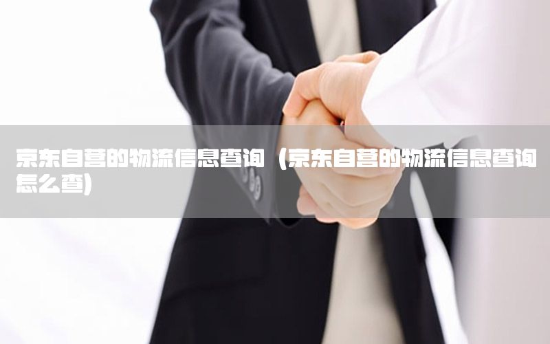 京东自营的物流信息查询（京东自营的物流信息查询怎么查）