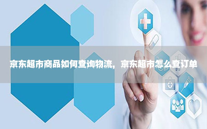 京东超市商品如何查询物流，京东超市怎么查订单