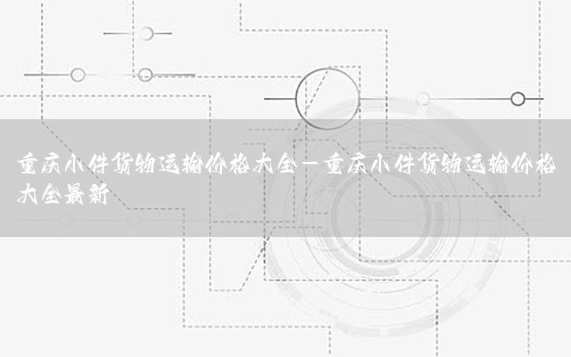重庆小件货物运输价格大全-重庆小件货物运输价格大全最新