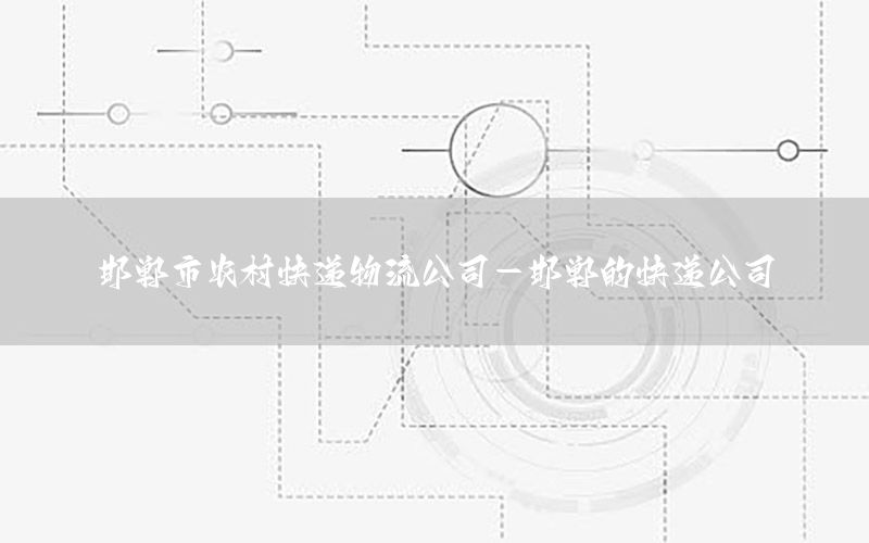 邯郸市农村快递物流公司-邯郸的快递公司