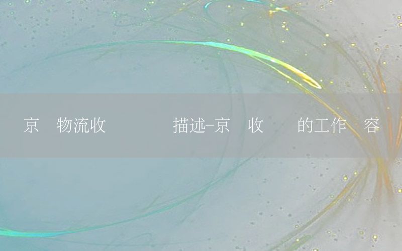 京东物流收货员经历描述-京东收货员的工作内容