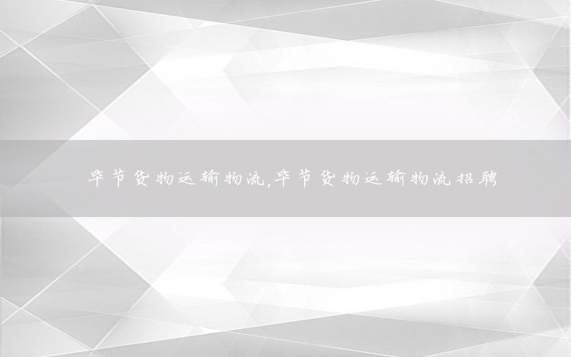 毕节货物运输物流，毕节货物运输物流招聘