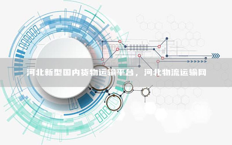 河北新型国内货物运输平台，河北物流运输网