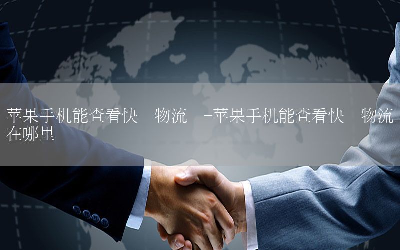 苹果手机能查看快递物流吗-苹果手机能查看快递物流吗在哪里
