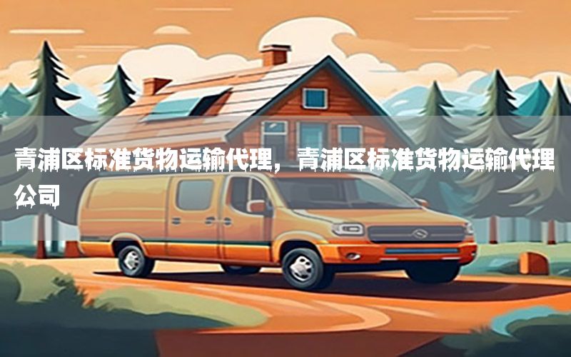 青浦区标准货物运输代理，青浦区标准货物运输代理公司