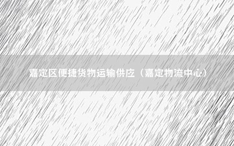 嘉定区便捷货物运输供应（嘉定物流中心）