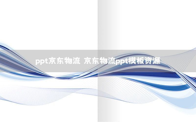 ppt京东物流，京东物流ppt模板资源