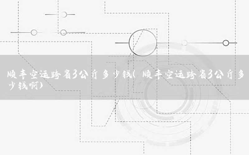 顺丰空运跨省3公斤多少钱（顺丰空运跨省3公斤多少钱啊）