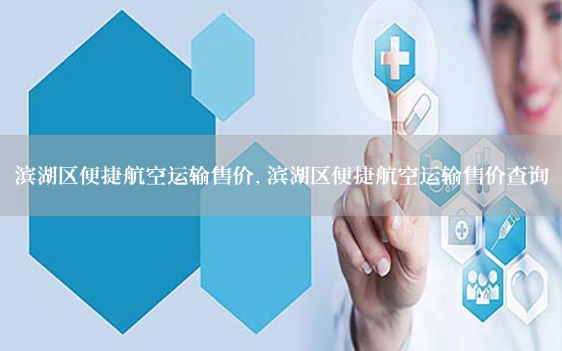 滨湖区便捷航空运输售价，滨湖区便捷航空运输售价查询