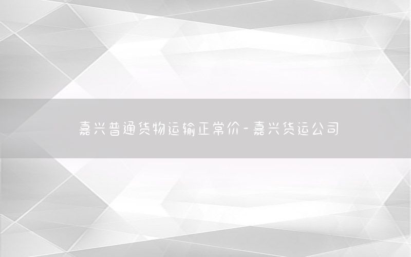 嘉兴普通货物运输正常价-嘉兴货运公司