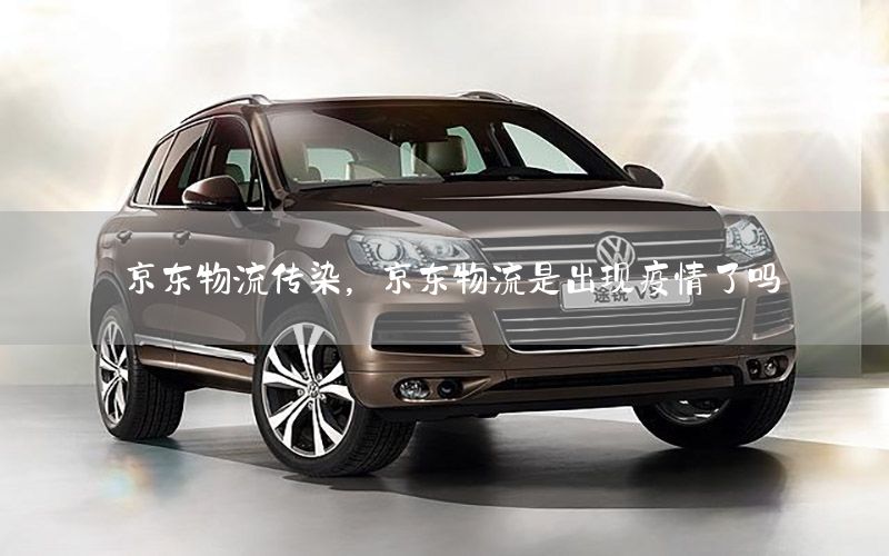 京东物流传染，京东物流是出现疫情了吗